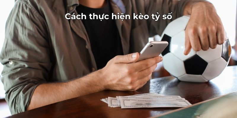 Cách Thực Hiện Kèo Tỷ Số