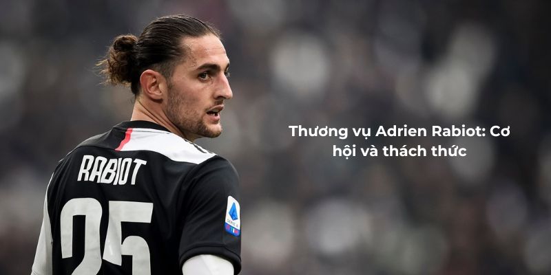 Thương vụ Adrien Rabiot - Cơ hội và thách thức